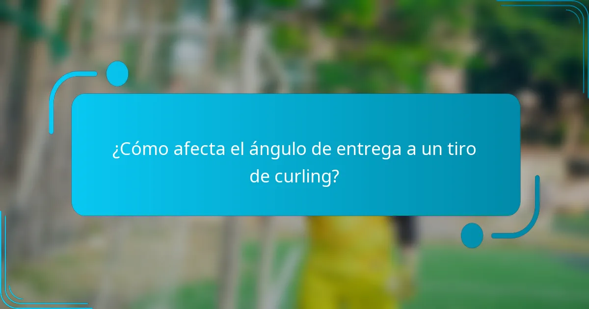 ¿Cómo afecta el ángulo de entrega a un tiro de curling?