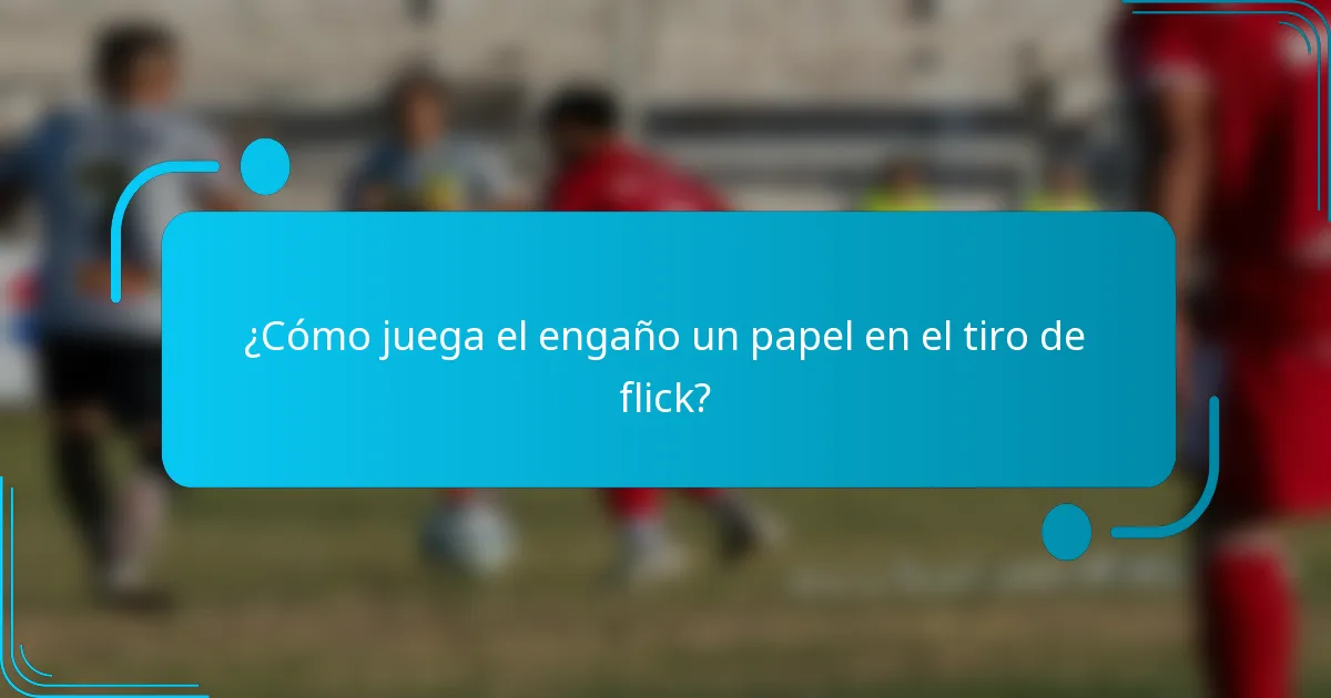 ¿Cómo juega el engaño un papel en el tiro de flick?