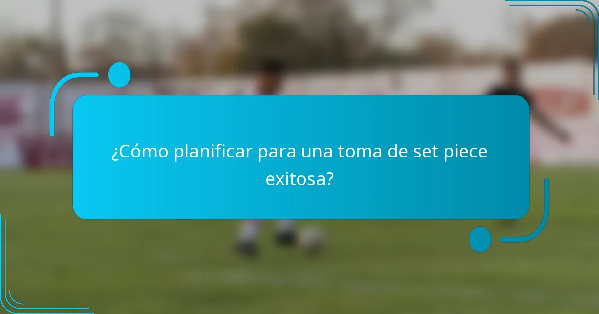¿Cómo planificar para una toma de set piece exitosa?