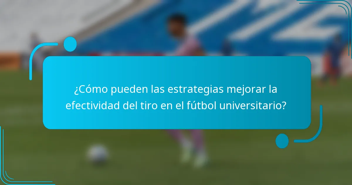 ¿Cómo pueden las estrategias mejorar la efectividad del tiro en el fútbol universitario?