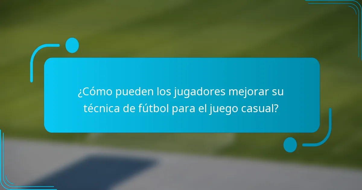 ¿Cómo pueden los jugadores mejorar su técnica de fútbol para el juego casual?