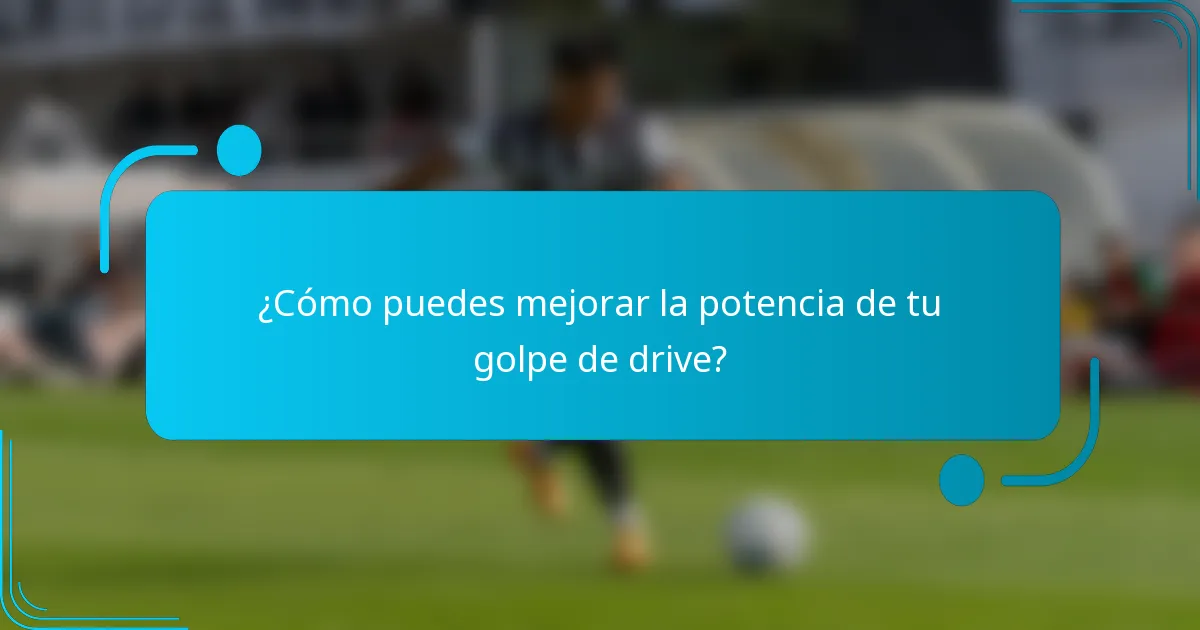 ¿Cómo puedes mejorar la potencia de tu golpe de drive?