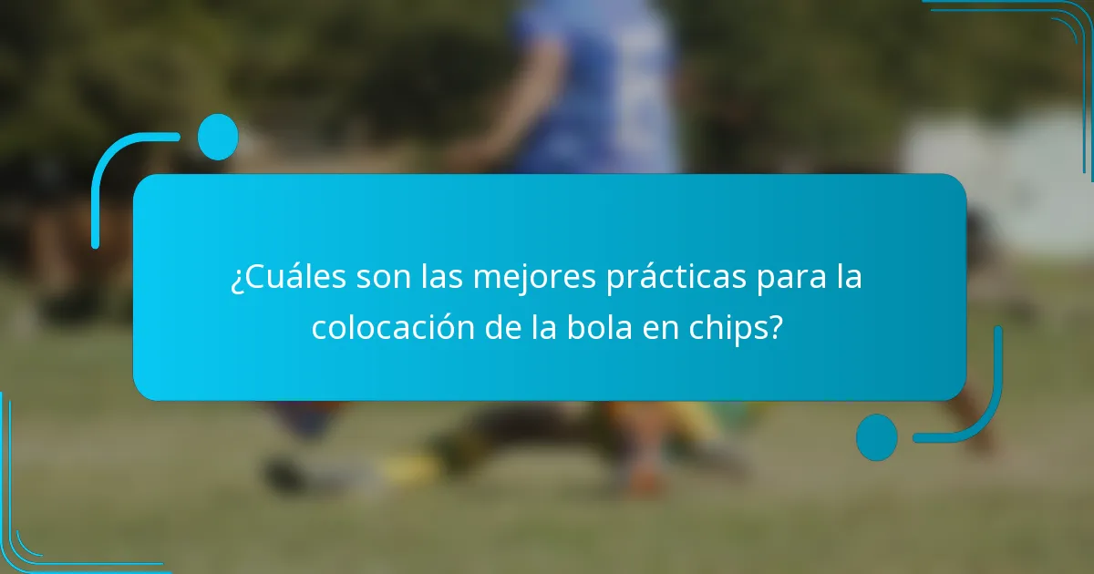 ¿Cuáles son las mejores prácticas para la colocación de la bola en chips?