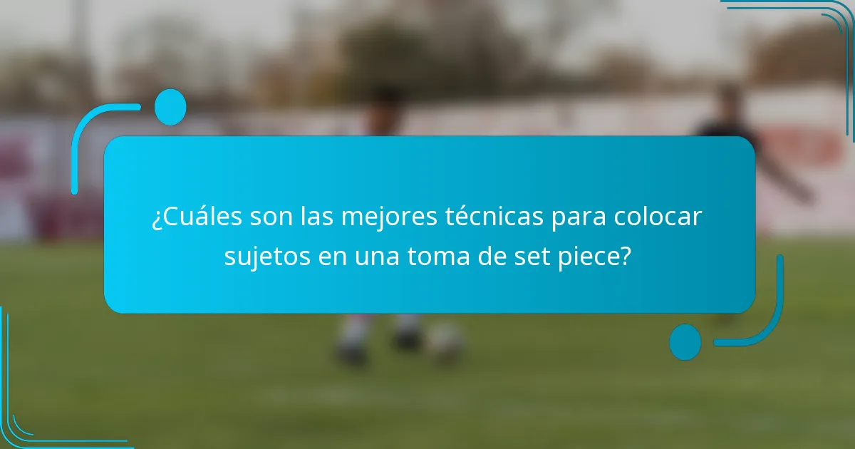¿Cuáles son las mejores técnicas para colocar sujetos en una toma de set piece?