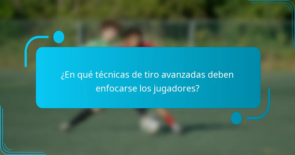 ¿En qué técnicas de tiro avanzadas deben enfocarse los jugadores?