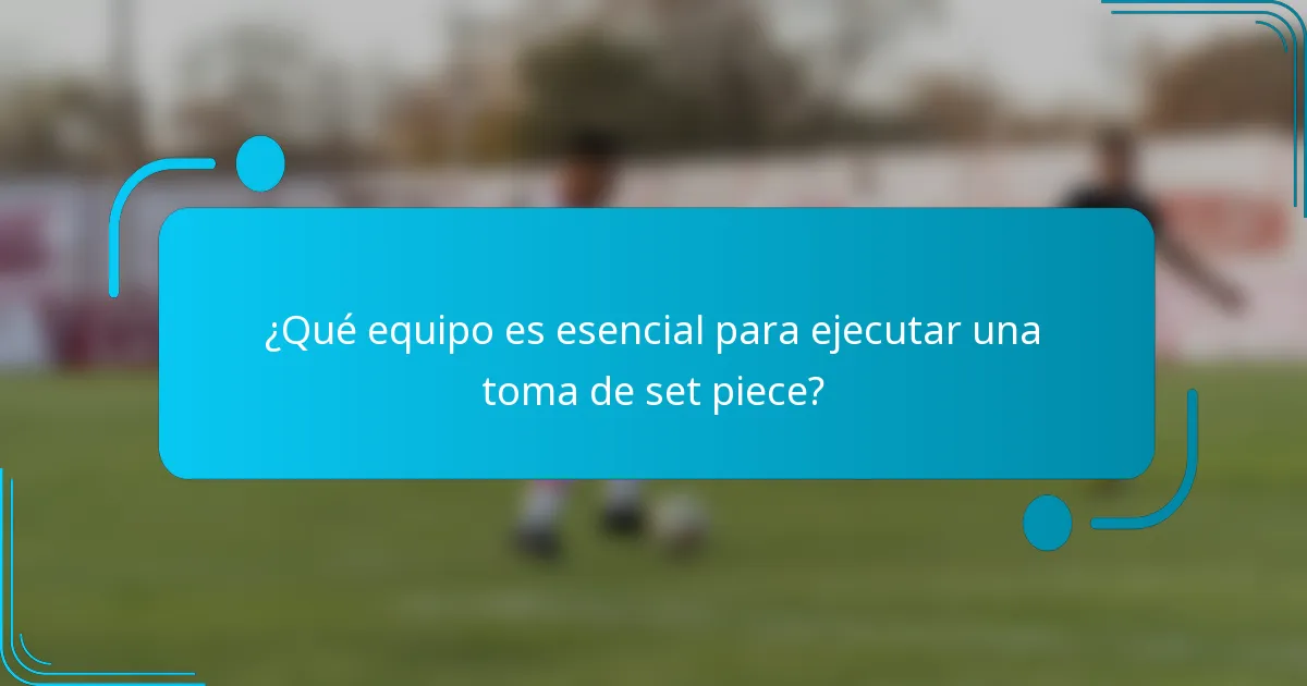 ¿Qué equipo es esencial para ejecutar una toma de set piece?