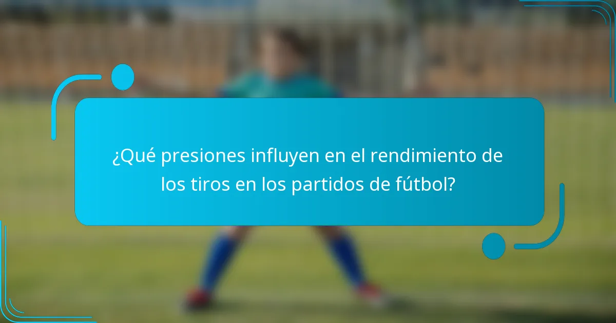 ¿Qué presiones influyen en el rendimiento de los tiros en los partidos de fútbol?