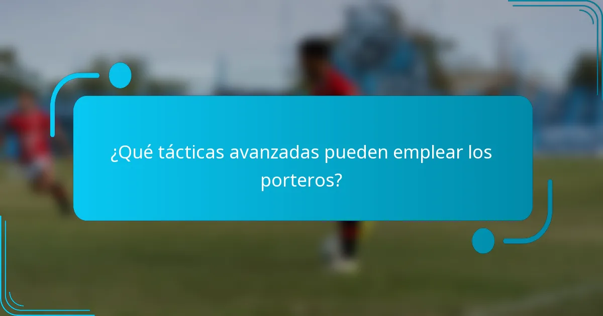 ¿Qué tácticas avanzadas pueden emplear los porteros?