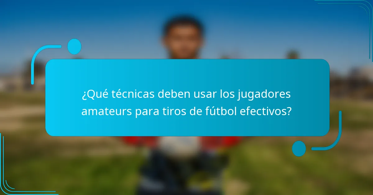 ¿Qué técnicas deben usar los jugadores amateurs para tiros de fútbol efectivos?