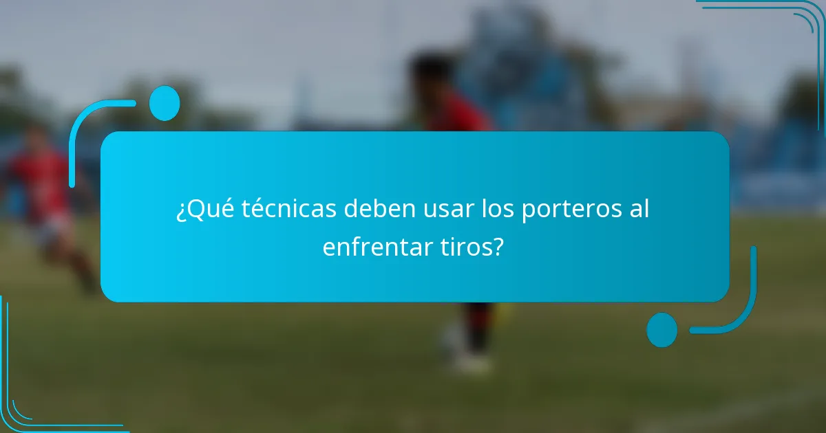 ¿Qué técnicas deben usar los porteros al enfrentar tiros?