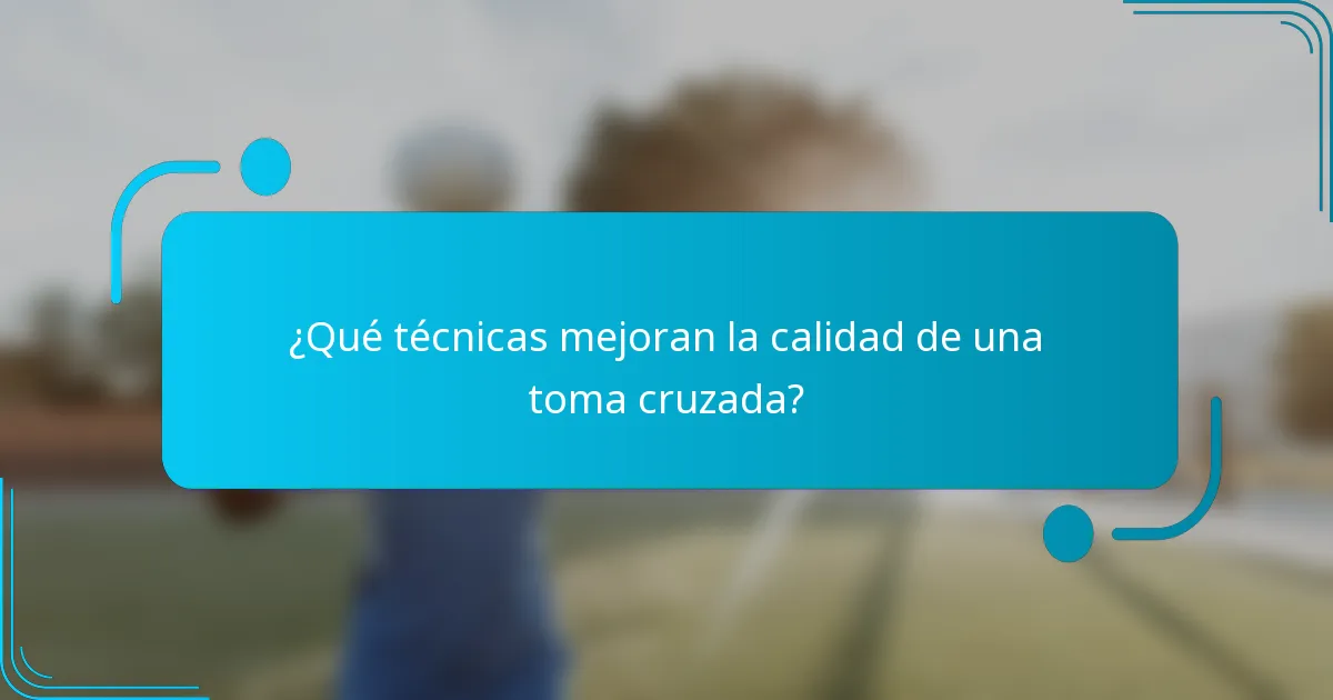 ¿Qué técnicas mejoran la calidad de una toma cruzada?